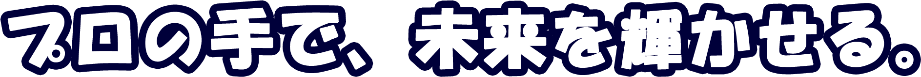 プロの手で、未来を輝かせる。